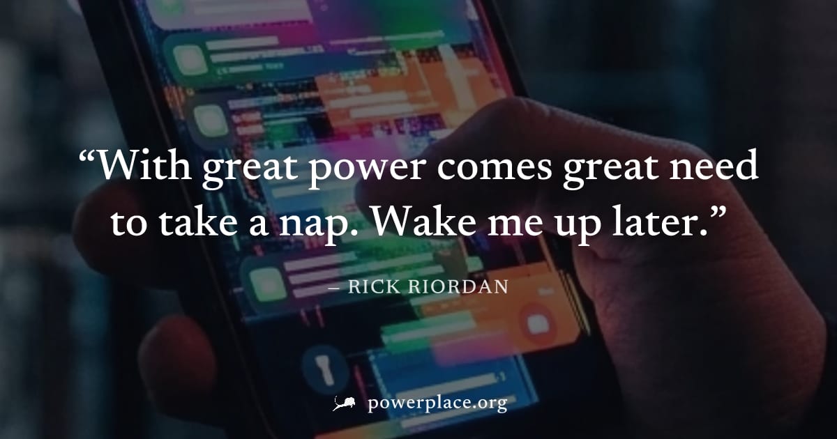 "With great power comes great need to take a nap. Wake me up later." — Rick Riordan