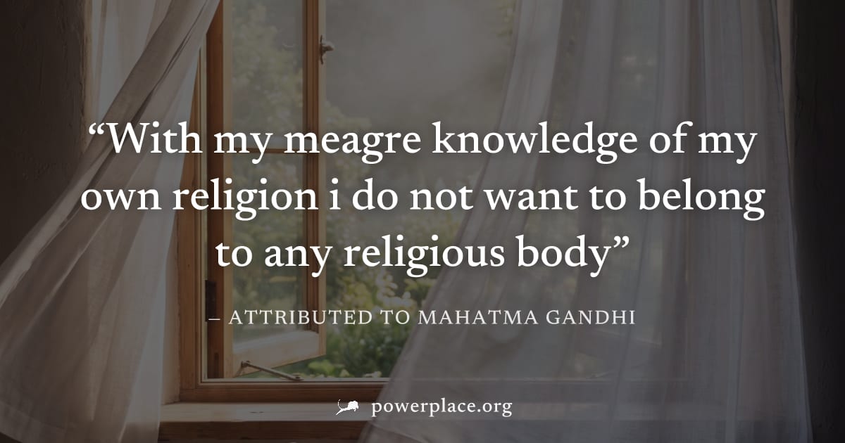 "With my meagre knowledge of my own religion i do not want to belong to any religious body" — Attributed to Mahatma Gandhi