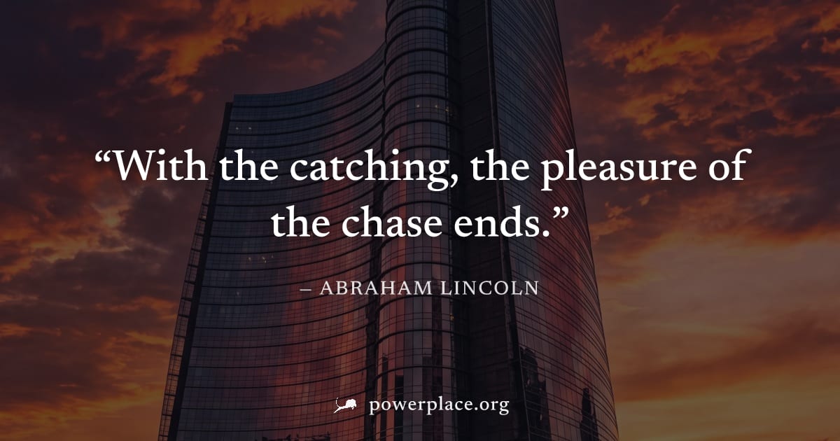"With the catching, the pleasure of the chase ends." — Abraham Lincoln