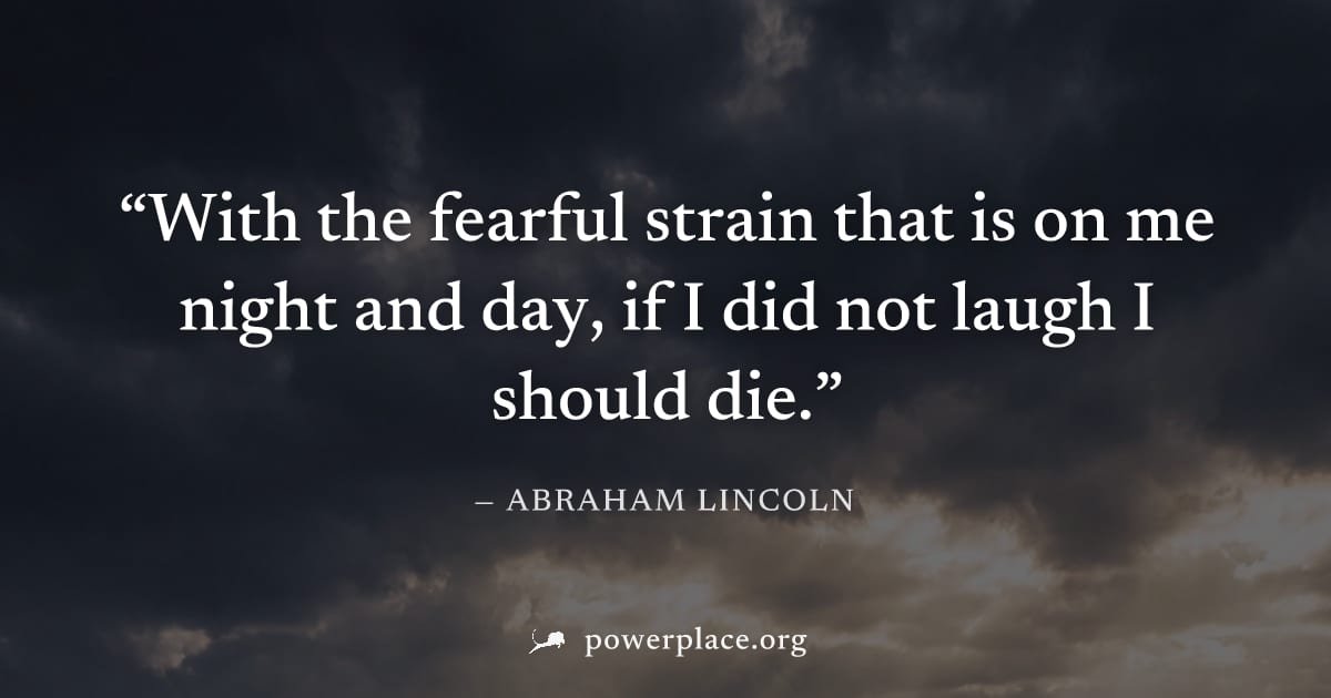 "With the fearful strain that is on me night and day, if I did not laugh I should die." — Abraham Lincoln