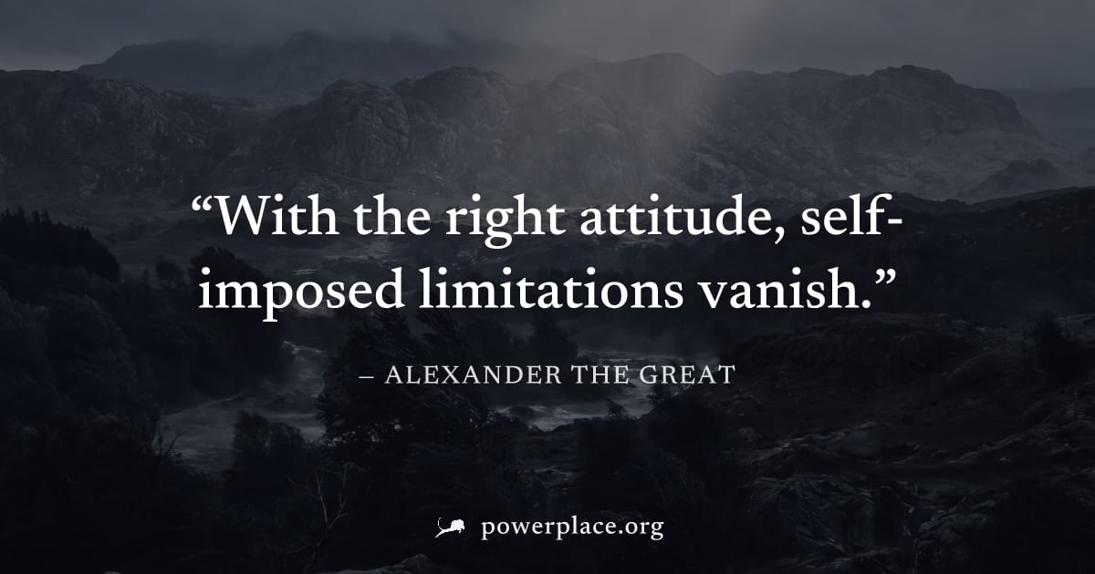 "With the right attitude, self-imposed limitations vanish." — Alexander the Great