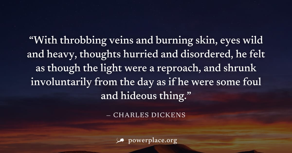 "With throbbing veins and burning skin, eyes wild and heavy, thoughts hurried and disordered, he felt as though the light were a reproach, and shrunk involuntarily from the day as if he were some foul
