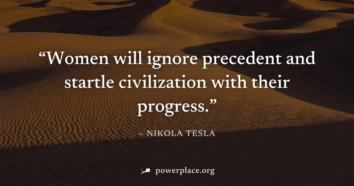 "Women will ignore precedent and startle civilization with their progress." — Nikola Tesla