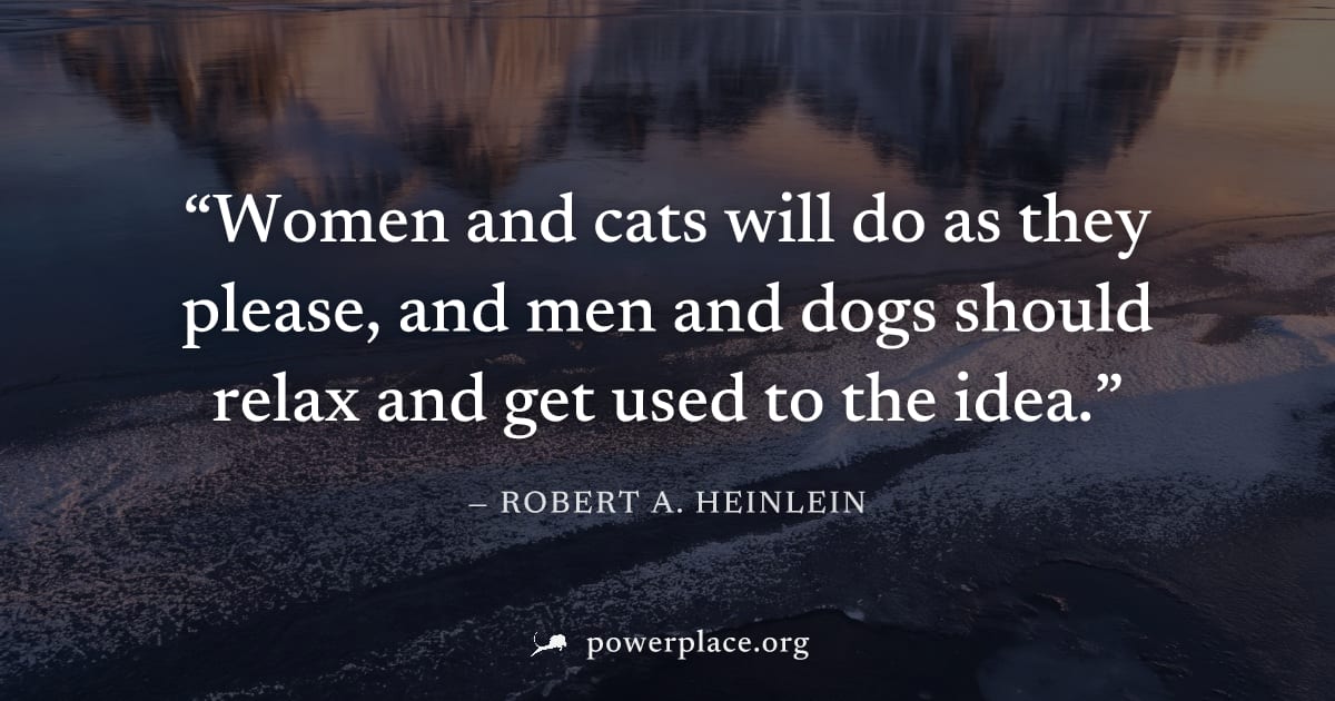 "Women and cats will do as they please, and men and dogs should relax and get used to the idea." — Robert A. Heinlein