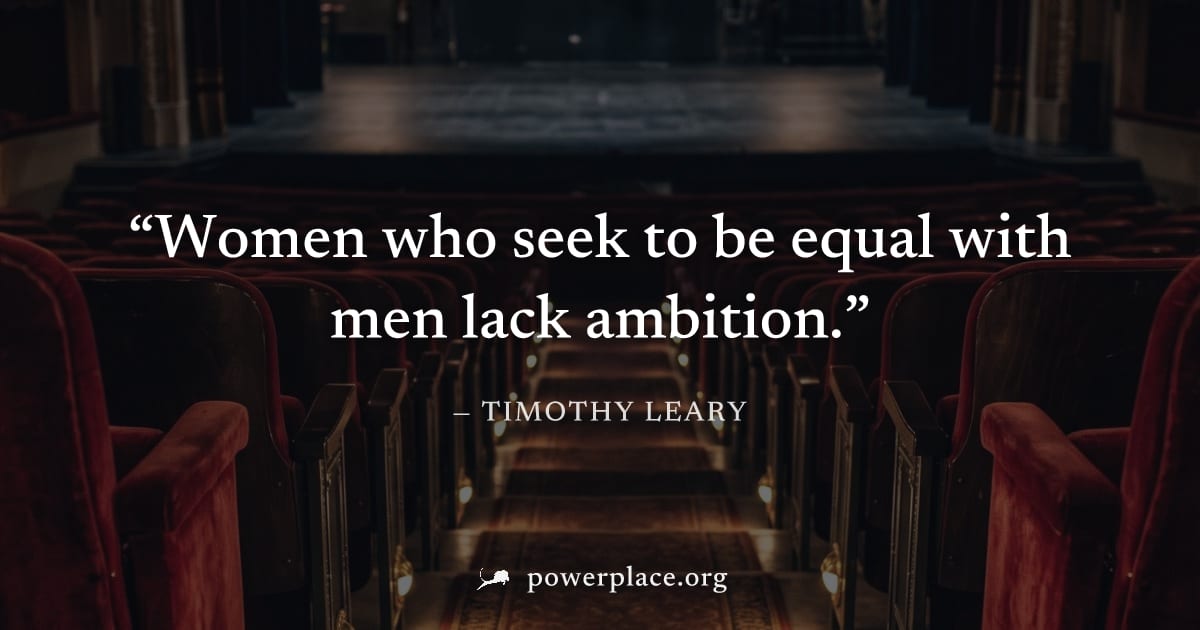 "Women who seek to be equal with men lack ambition." — Timothy Leary