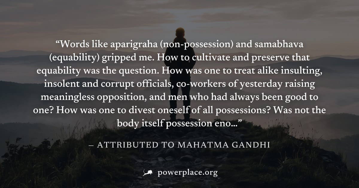 "Words like aparigraha (non-possession) and samabhava (equability) gripped me. How to cultivate and preserve that equability was the question. How was one to treat alike insulting, insolent and corrup