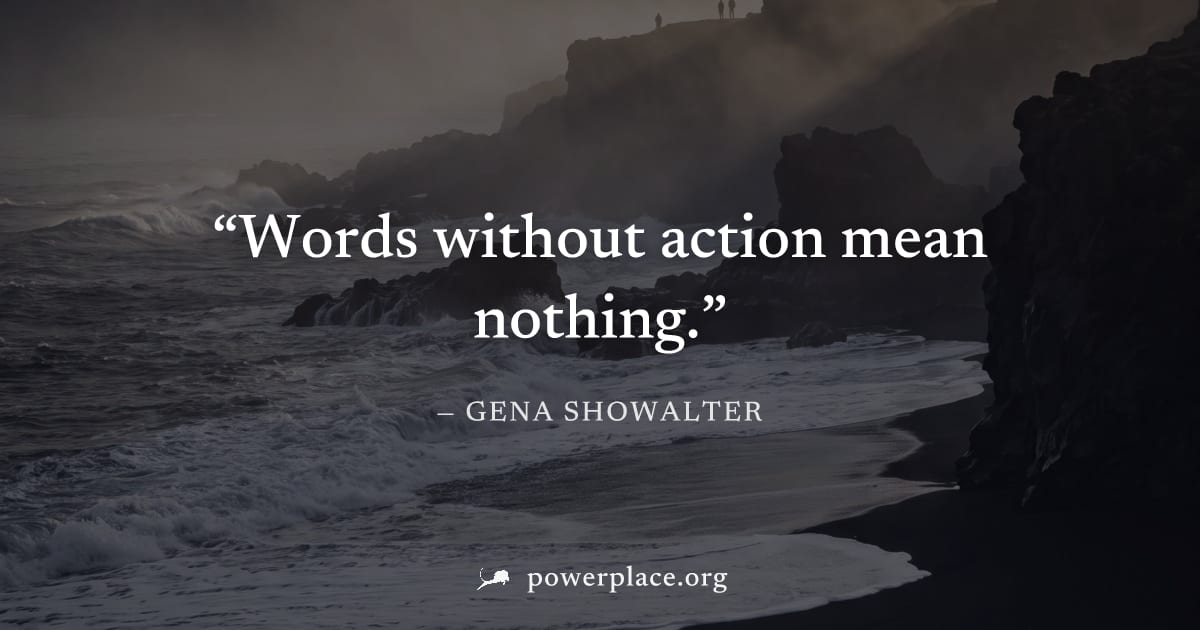 "Words without action mean nothing." — Gena Showalter