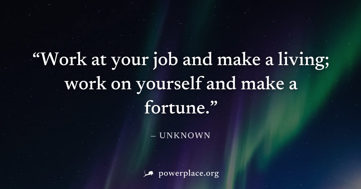 "Work at your job and make a living; work on yourself and make a fortune." — Unknown