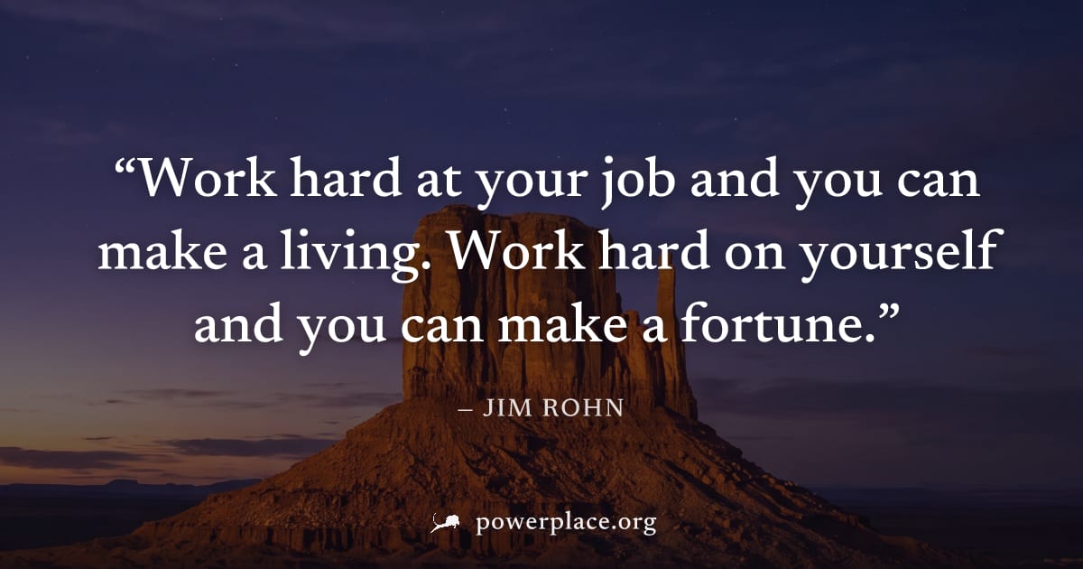 "Work hard at your job and you can make a living. Work hard on yourself and you can make a fortune." — Jim Rohn