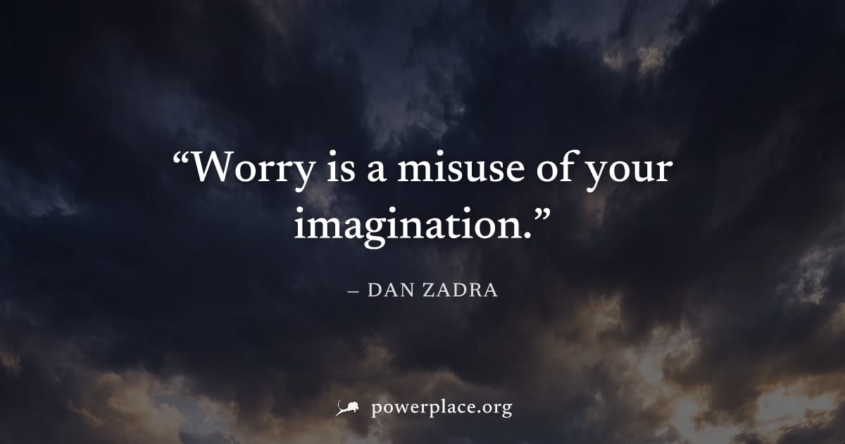 "Worry is a misuse of your imagination." — Dan Zadra