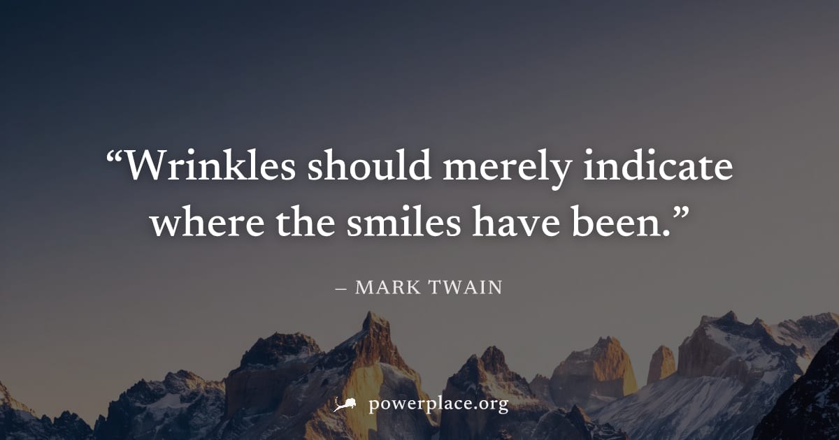 "Wrinkles should merely indicate where the smiles have been." — Mark Twain