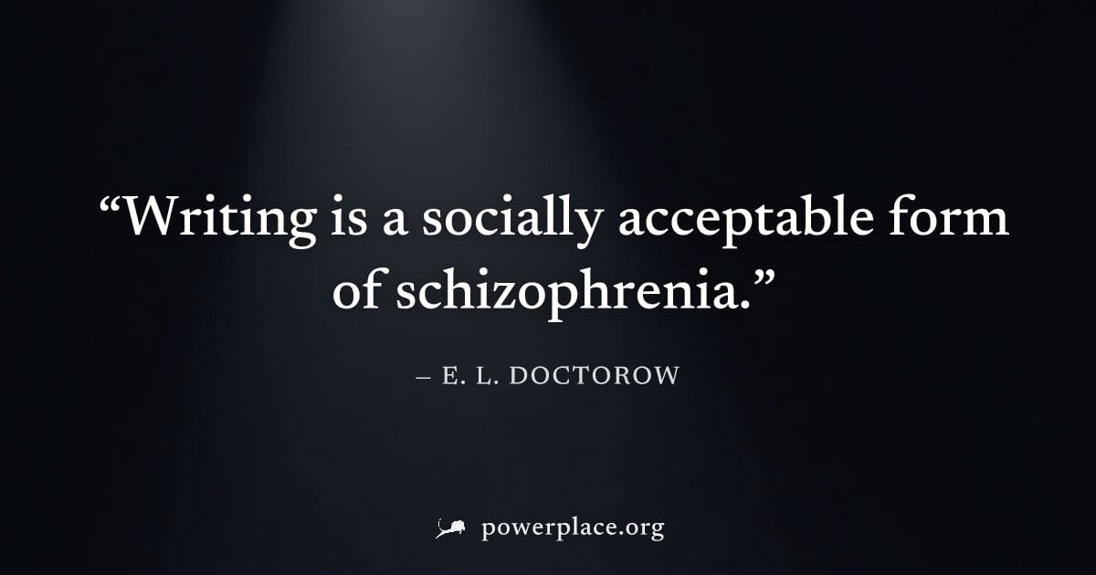 "Writing is a socially acceptable form of schizophrenia." — E. L. Doctorow