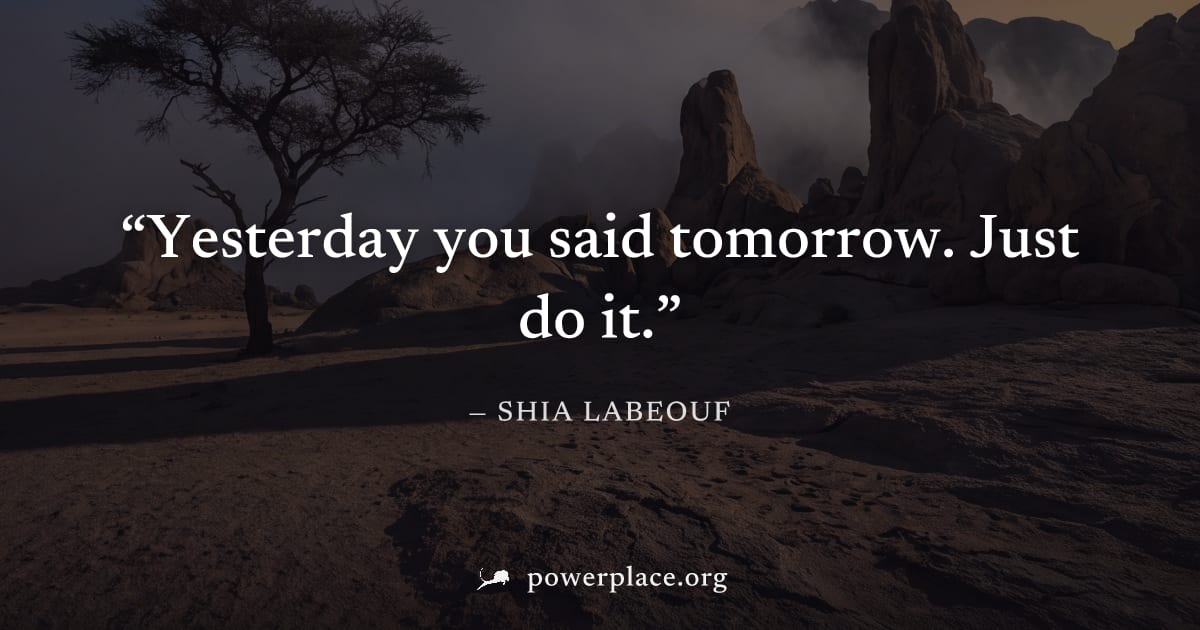 "Yesterday you said tomorrow. Just do it." — Shia LaBeouf