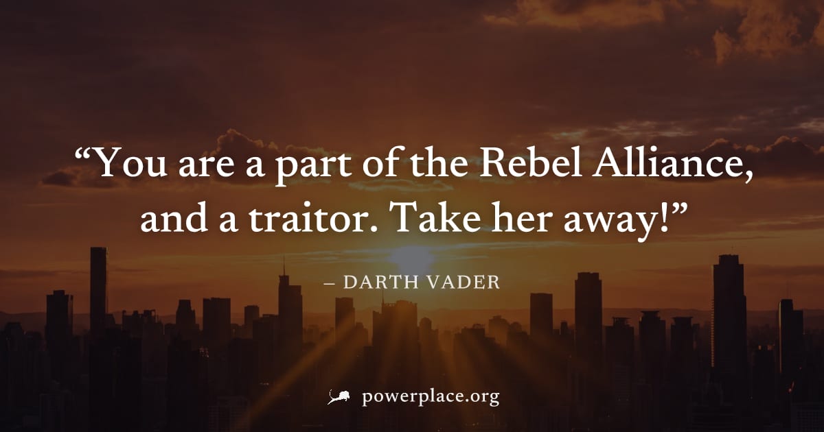 "You are a part of the Rebel Alliance, and a traitor. Take her away!" — Darth Vader