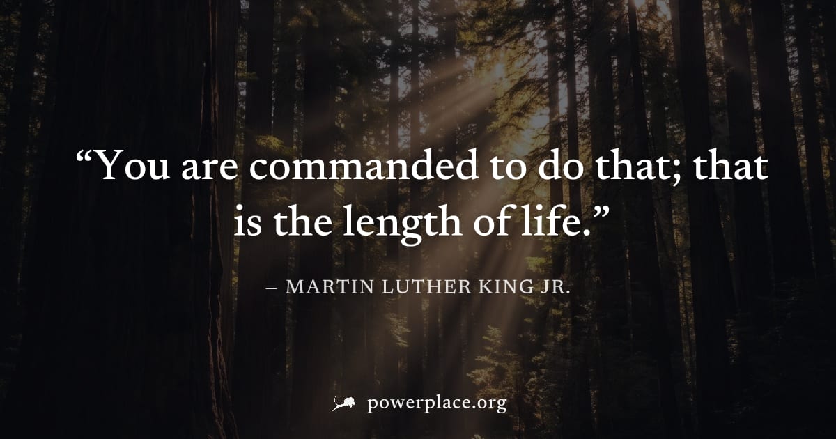 "You are commanded to do that; that is the length of life." — Martin Luther King Jr.