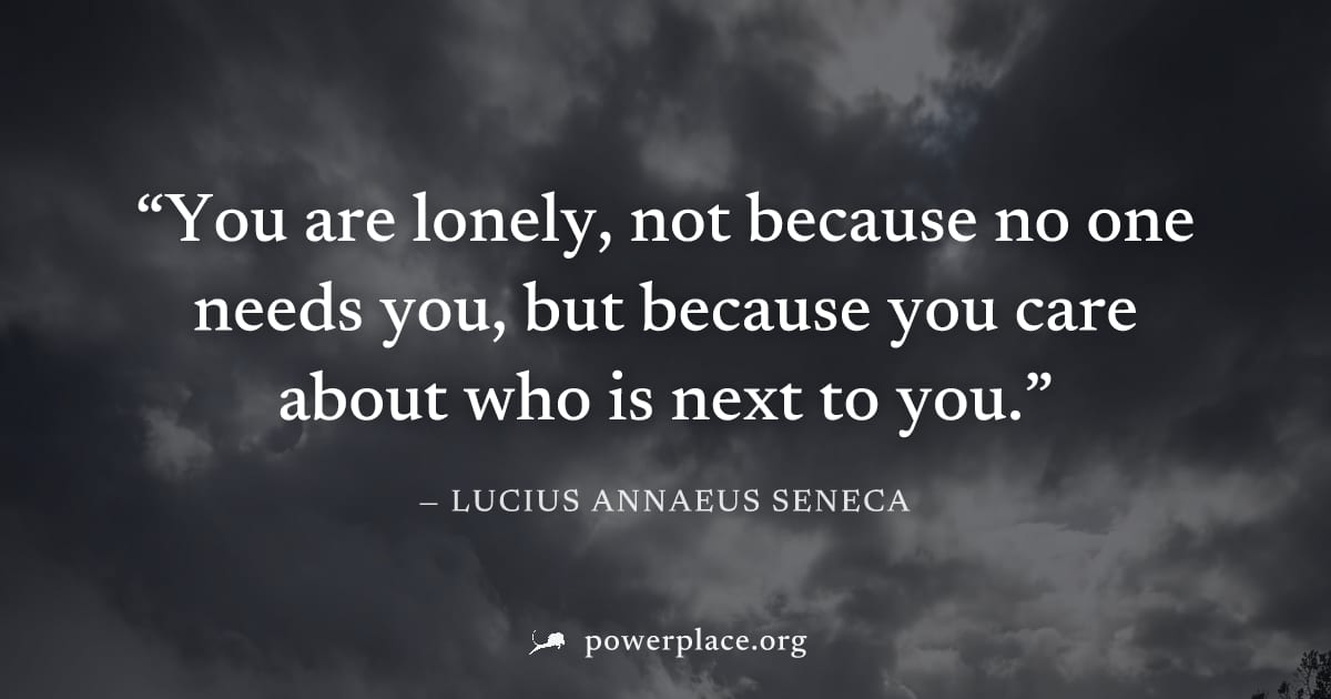 "You are lonely, not because no one needs you, but because you care about who is next to you." — Lucius Annaeus Seneca