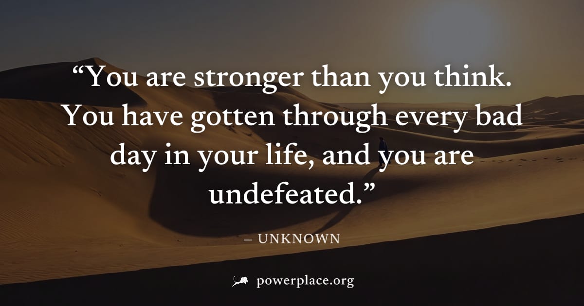 "You are stronger than you think. You have gotten through every bad day in your life, and you are undefeated." — Unknown