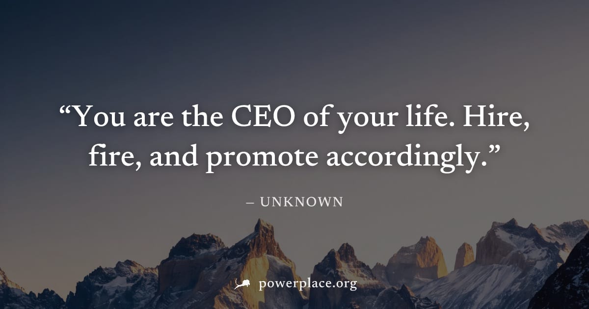 "You are the CEO of your life. Hire, fire, and promote accordingly." — Unknown