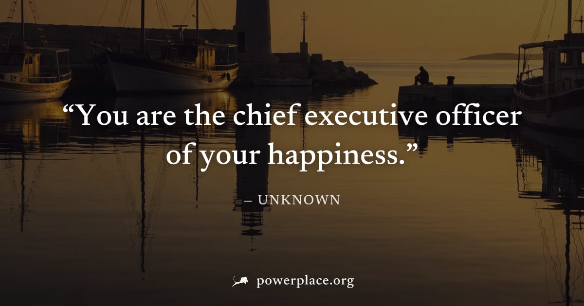 "You are the chief executive officer of your happiness." — Unknown