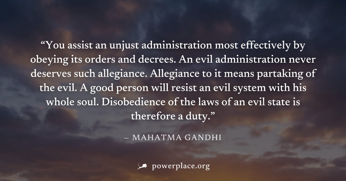 "You assist an unjust administration most effectively by obeying its orders and decrees. An evil administration never deserves such allegiance. Allegiance to it means partaking of the evil. A good per