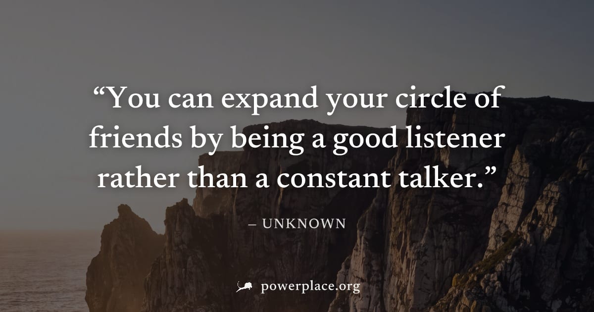 "You can expand your circle of friends by being a good listener rather than a constant talker." — Unknown