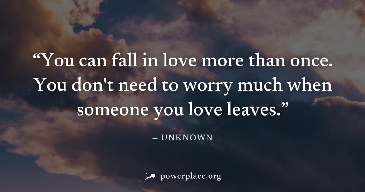 "You can fall in love more than once. You don't need to worry much when someone you love leaves." — Unknown