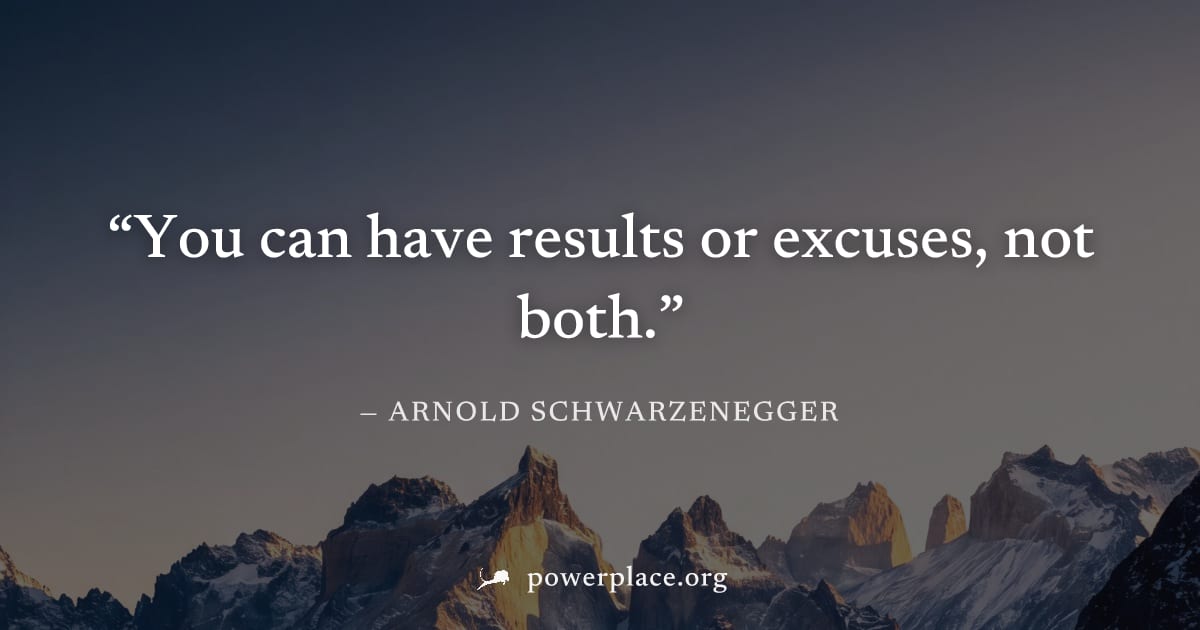 "You can have results or excuses, not both." — Arnold Schwarzenegger