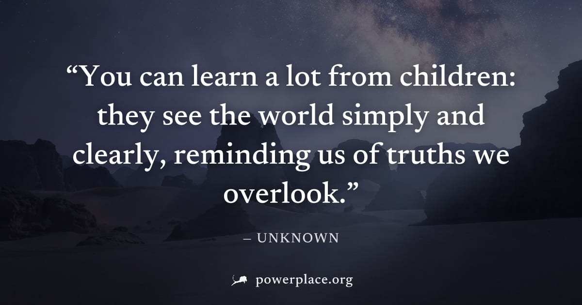 "You can learn a lot from children: they see the world simply and clearly, reminding us of truths we overlook." — Unknown