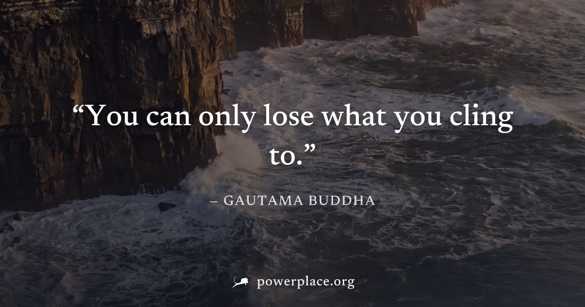 "You can only lose what you cling to." — Gautama Buddha