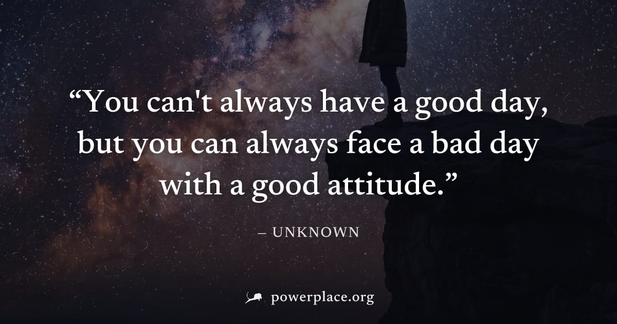 "You can't always have a good day, but you can always face a bad day with a good attitude." — Unknown