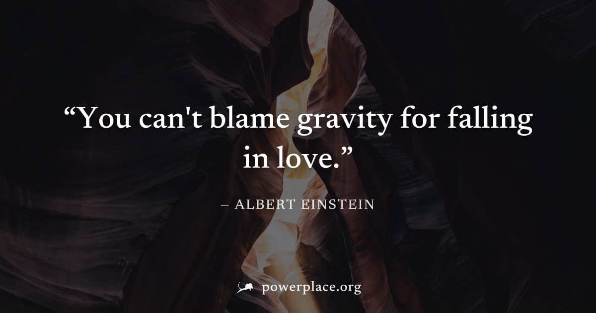 "You can't blame gravity for falling in love." — Albert Einstein