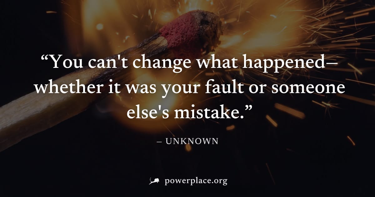 "You can't change what happened—whether it was your fault or someone else's mistake." — Unknown