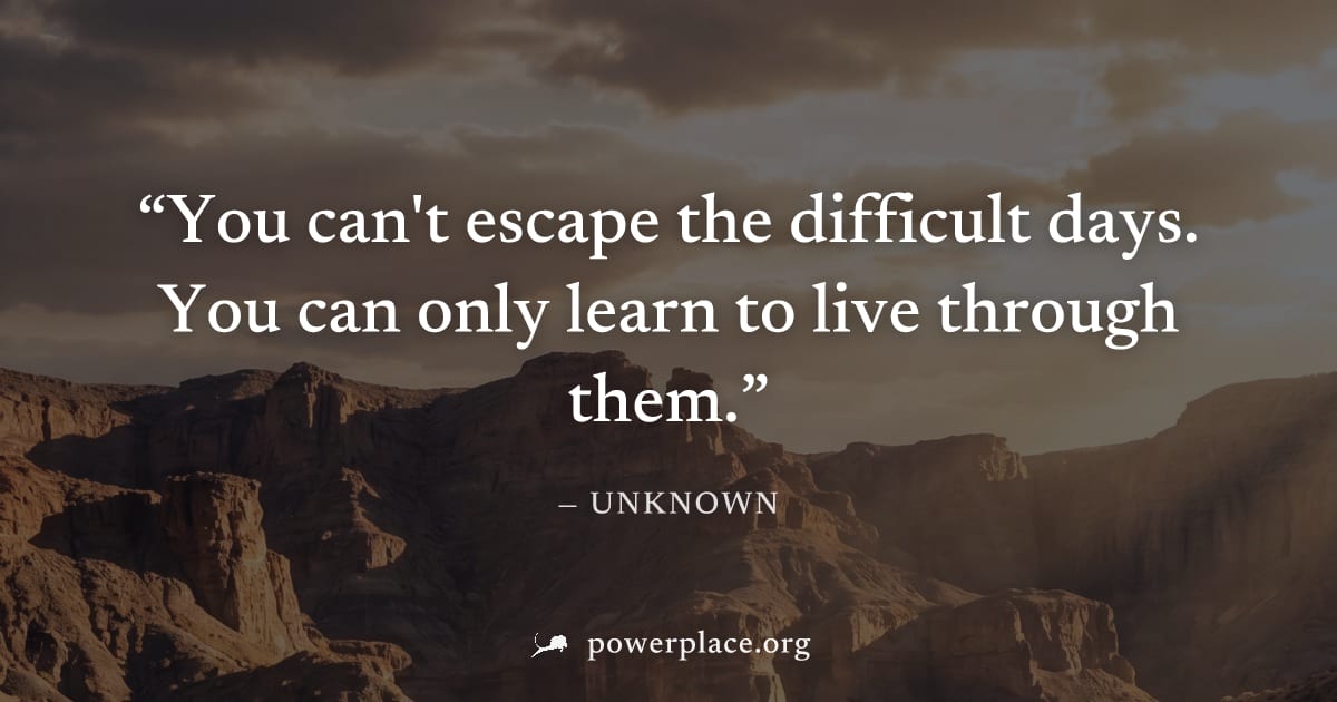 "You can't escape the difficult days. You can only learn to live through them." — Unknown