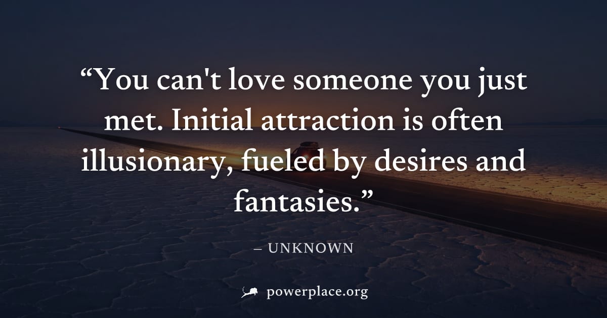 "You can't love someone you just met. Initial attraction is often illusionary, fueled by desires and fantasies." — Unknown