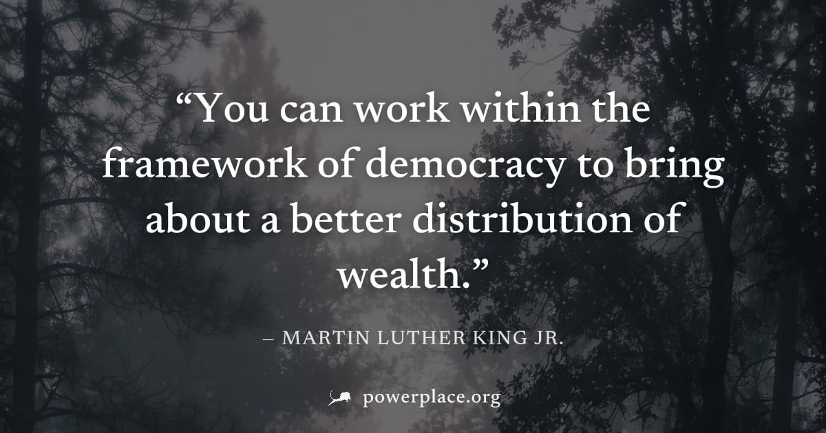 "You can work within the framework of democracy to bring about a better distribution of wealth." — Martin Luther King Jr.
