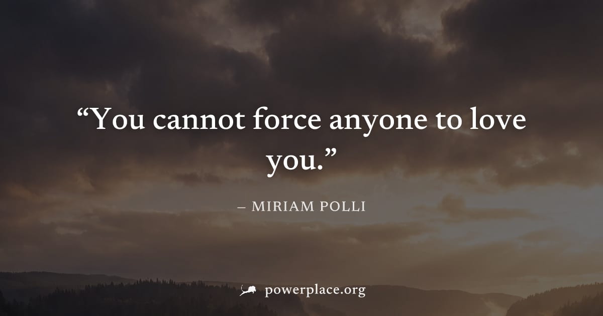 "You cannot force anyone to love you." — Miriam Polli