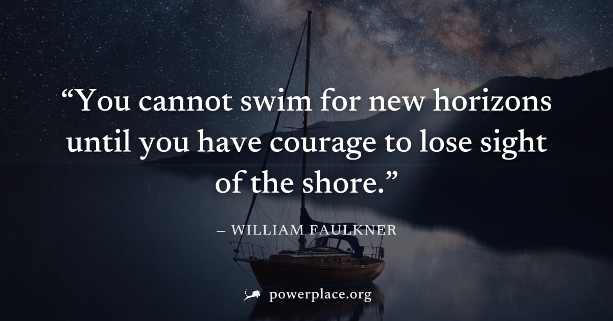 "You cannot swim for new horizons until you have courage to lose sight of the shore." — William Faulkner