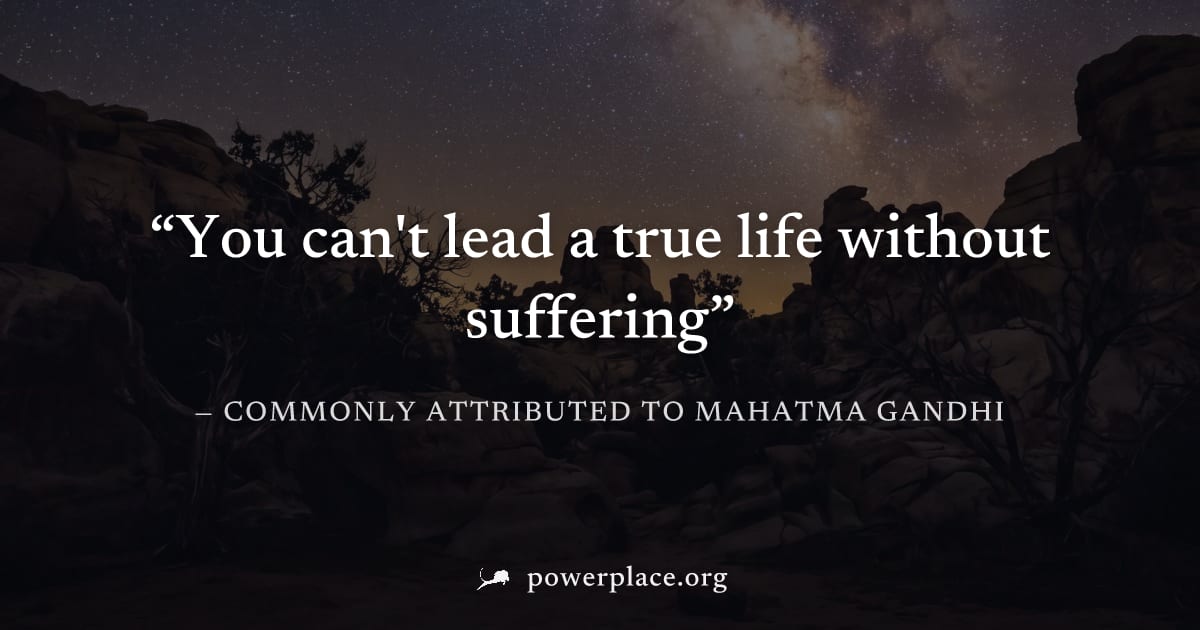 "You can't lead a true life without suffering" — Commonly attributed to Mahatma Gandhi