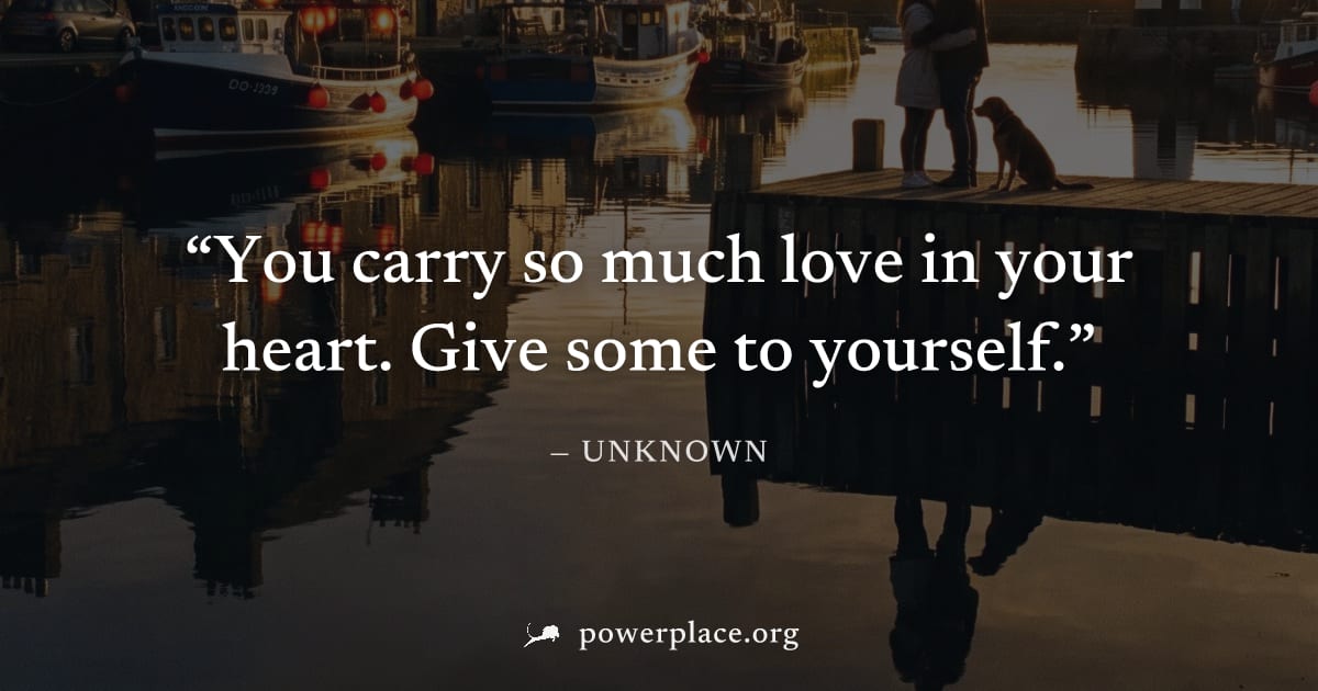 "You carry so much love in your heart. Give some to yourself." — Unknown