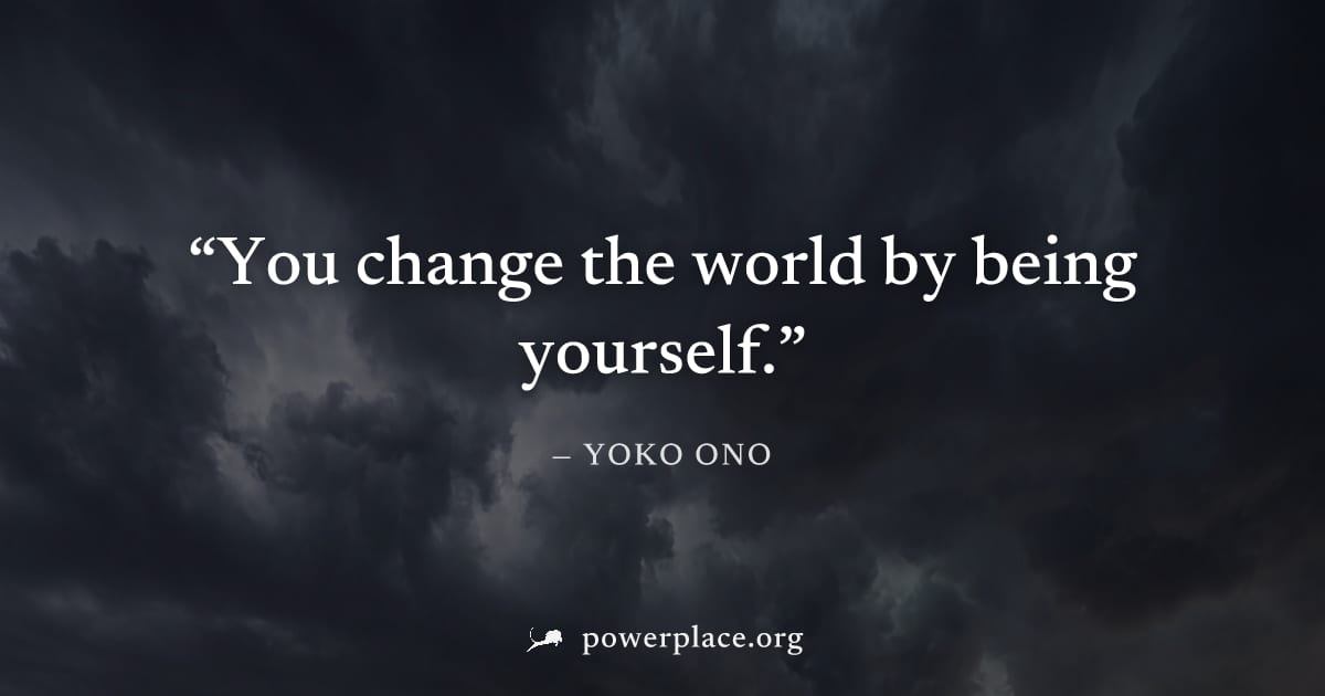 "You change the world by being yourself." — Yoko Ono