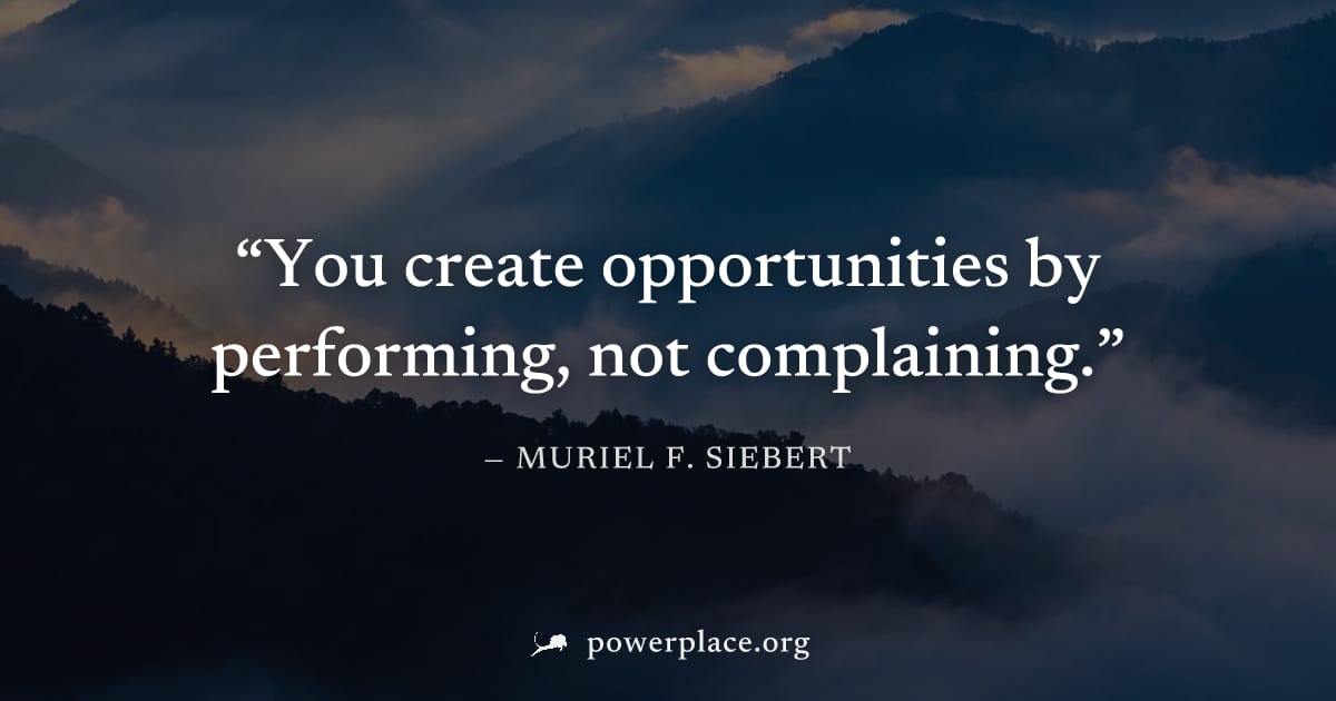 "You create opportunities by performing, not complaining." — Muriel F. Siebert