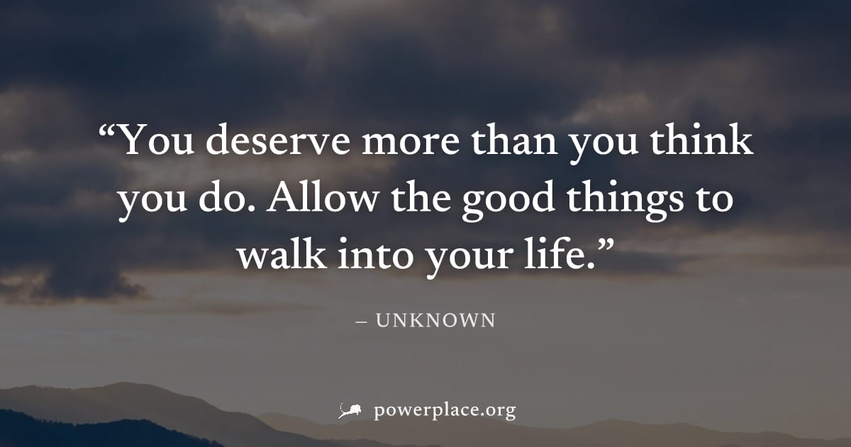 "You deserve more than you think you do. Allow the good things to walk into your life." — Unknown