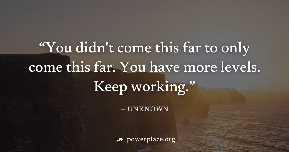 "You didn't come this far to only come this far. You have more levels. Keep working." — Unknown