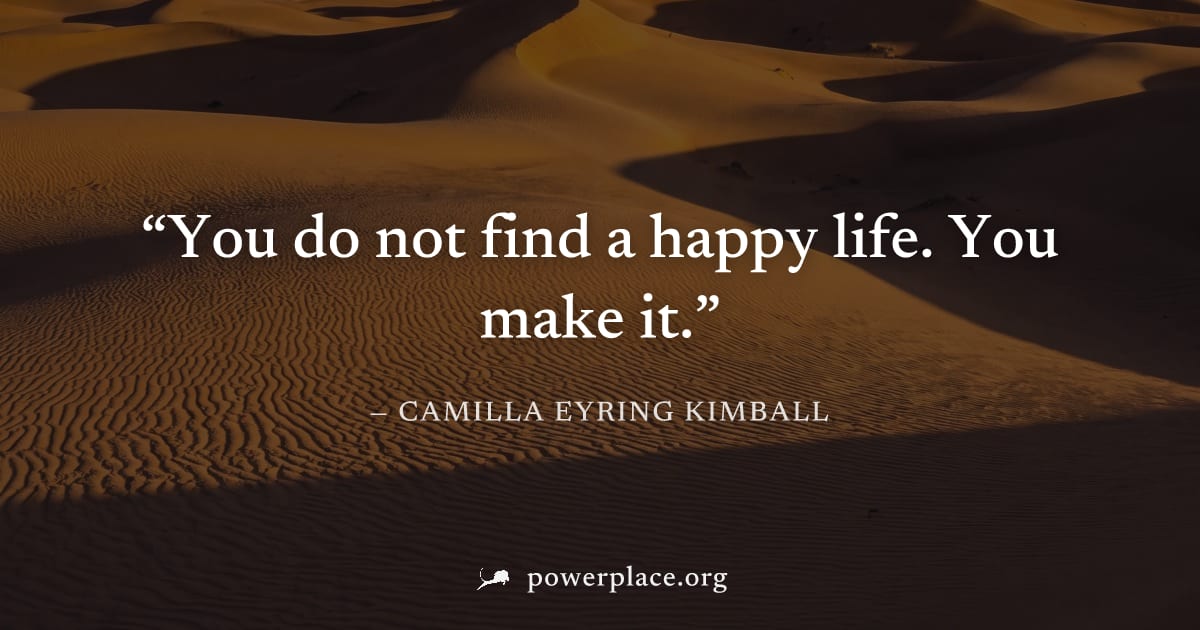 "You do not find a happy life. You make it." — Camilla Eyring Kimball