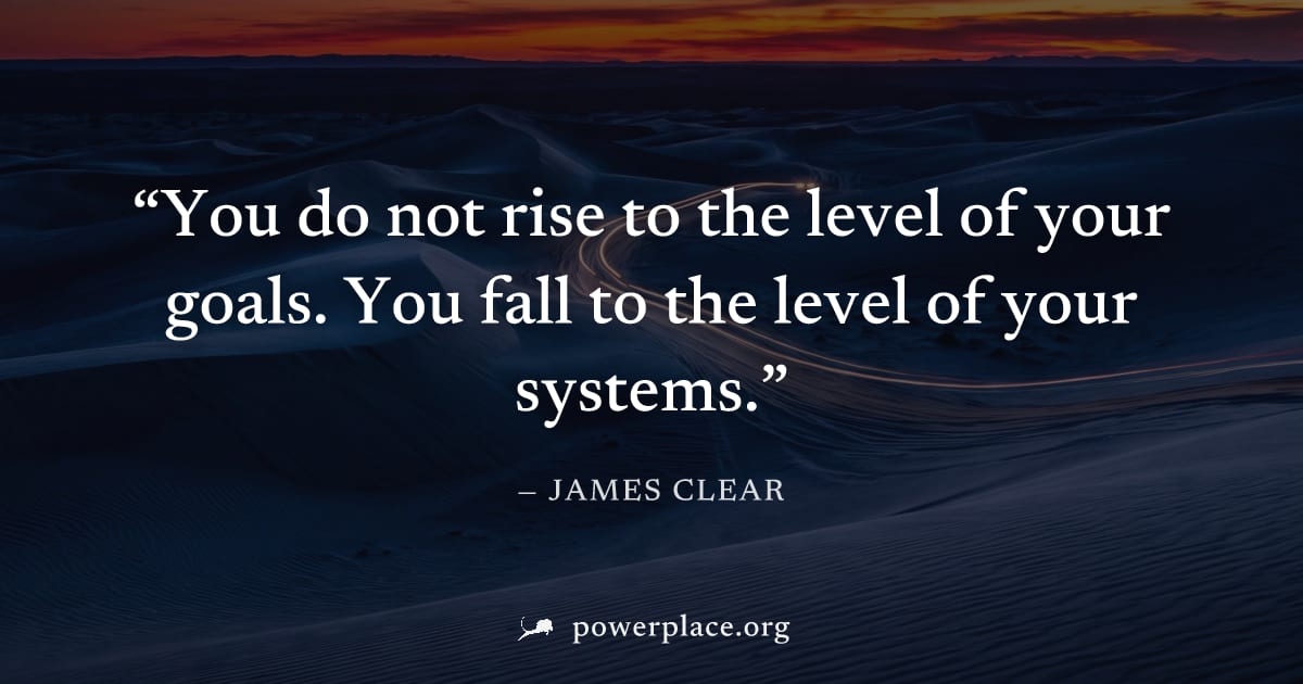 "You do not rise to the level of your goals. You fall to the level of your systems." — James Clear
