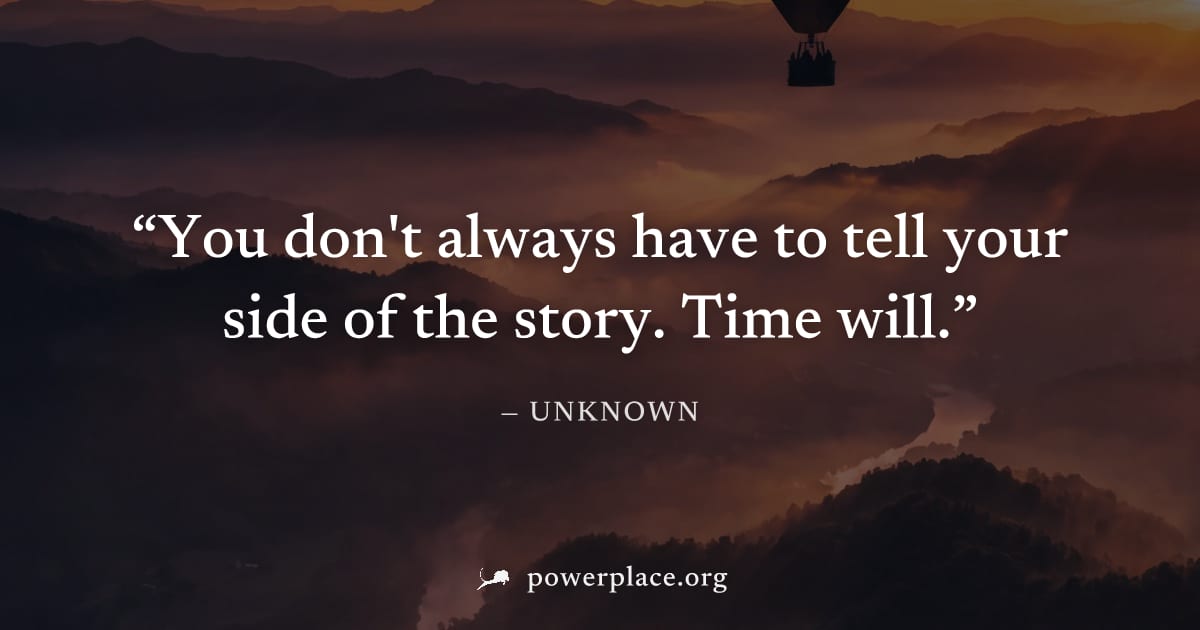 "You don't always have to tell your side of the story. Time will." — Unknown