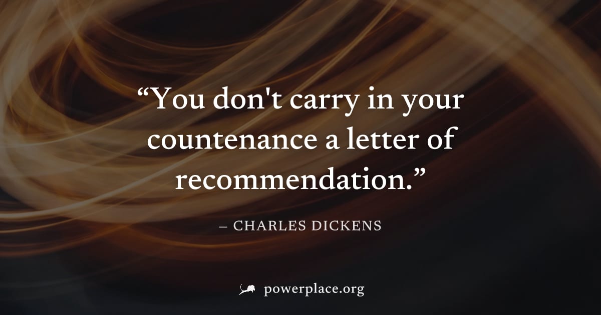 "You don't carry in your countenance a letter of recommendation." — Charles Dickens