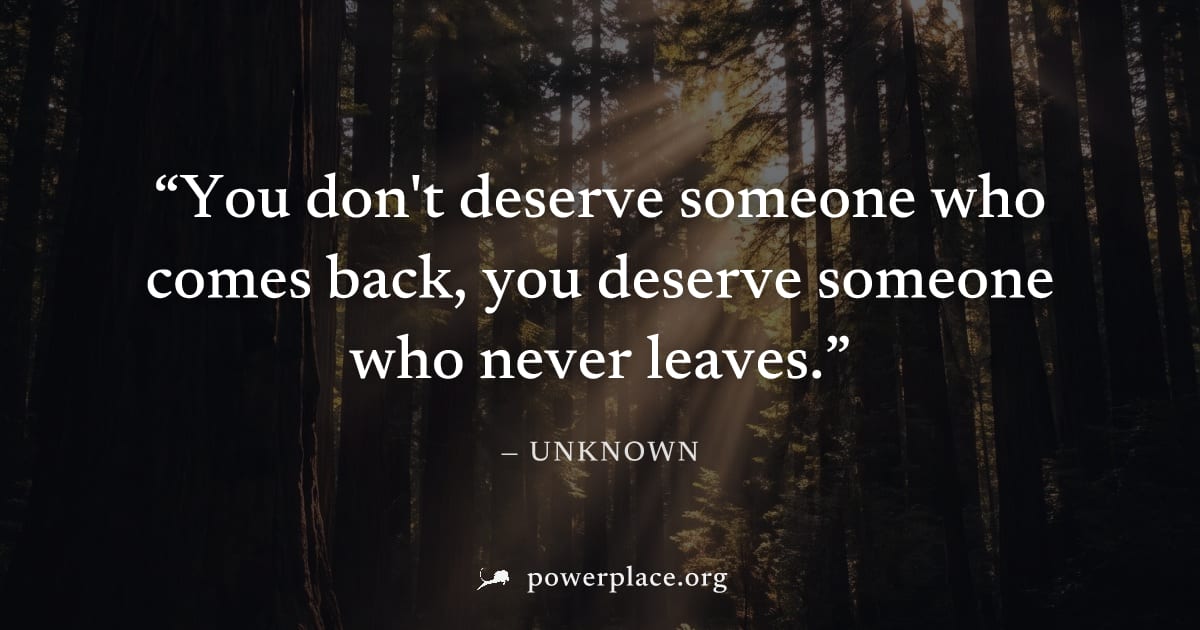 "You don't deserve someone who comes back, you deserve someone who never leaves." — Unknown