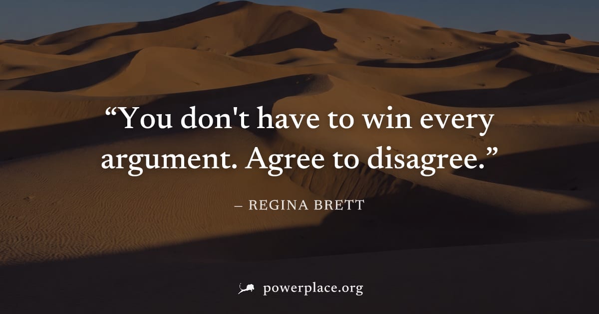 "You don't have to win every argument. Agree to disagree." — Regina Brett