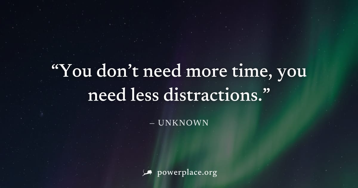 "You don’t need more time, you need less distractions." — Unknown